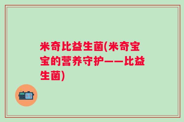 米奇比益生菌(米奇宝宝的营养守护——比益生菌)