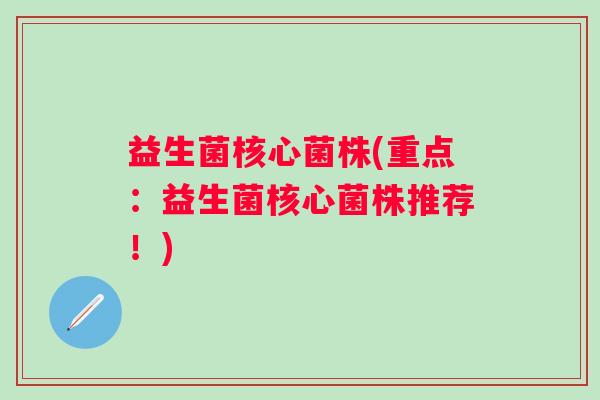 益生菌核心菌株(重点：益生菌核心菌株推荐！)