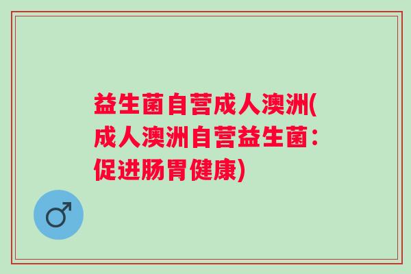 益生菌自营成人澳洲(成人澳洲自营益生菌：促进肠胃健康)