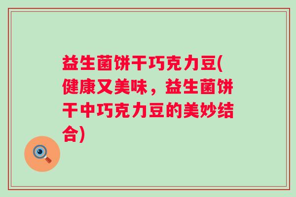 益生菌饼干巧克力豆(健康又美味,益生菌饼干中巧克力豆的美妙结合) 益生菌饼干巧克力豆(健康又美味,益生菌饼干中巧克力豆的美妙结合)