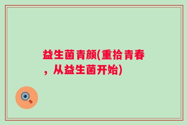 益生菌青颜(重拾青春，从益生菌开始)