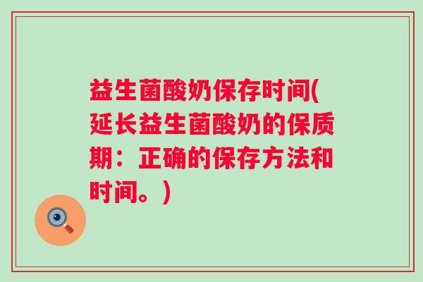 益生菌酸奶保存时间(延长益生菌酸奶的保质期：正确的保存方法和时间。)