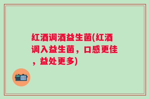 红酒调酒益生菌(红酒调入益生菌，口感更佳，益处更多)