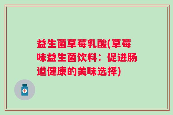 益生菌草莓乳酸(草莓味益生菌饮料：促进肠道健康的美味选择)