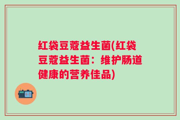 红袋豆蔻益生菌(红袋豆蔻益生菌：维护肠道健康的营养佳品)