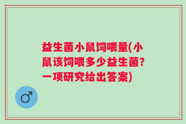 益生菌小鼠饲喂量(小鼠该饲喂多少益生菌？一项研究给出答案)