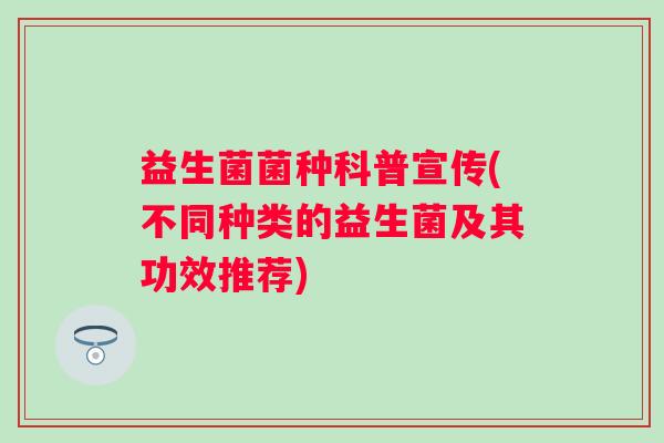 益生菌菌种科普宣传(不同种类的益生菌及其功效推荐)