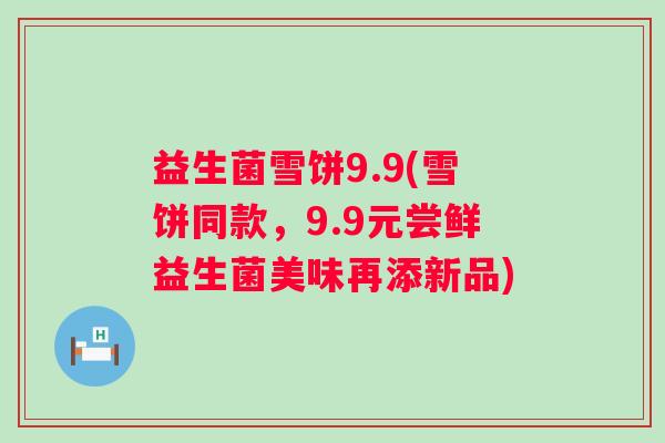 益生菌雪饼9.9(雪饼同款，9.9元尝鲜益生菌美味再添新品)
