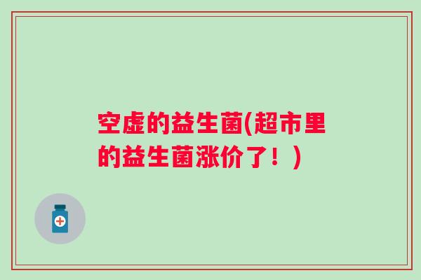 空虚的益生菌(超市里的益生菌涨价了！)