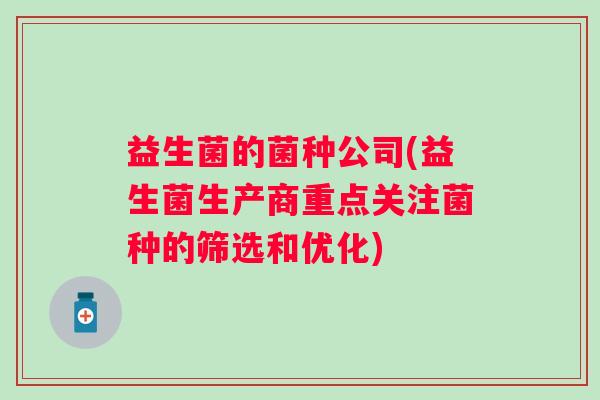 益生菌的菌种公司(益生菌生产商重点关注菌种的筛选和优化)