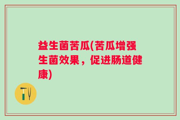 益生菌苦瓜(苦瓜增强生菌效果，促进肠道健康)