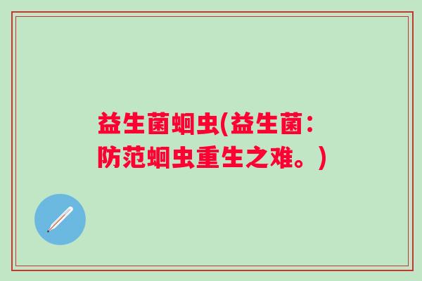 益生菌蛔虫(益生菌：防范蛔虫重生之难。)