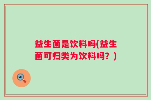 益生菌是饮料吗(益生菌可归类为饮料吗？)