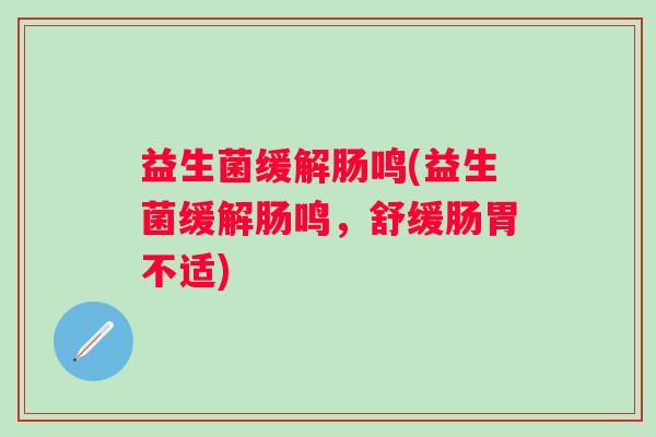 益生菌缓解肠鸣(益生菌缓解肠鸣，舒缓肠胃不适)