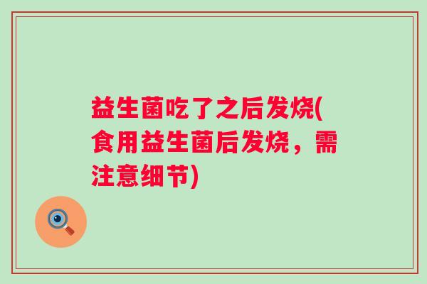 益生菌吃了之后发烧(食用益生菌后发烧，需注意细节)