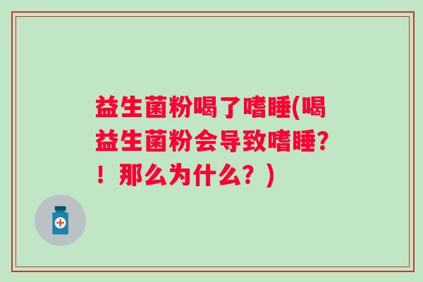 益生菌粉喝了嗜睡(喝益生菌粉会导致嗜睡？！那么为什么？)