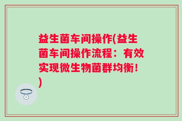 益生菌车间操作(益生菌车间操作流程：有效实现微生物菌群均衡！)