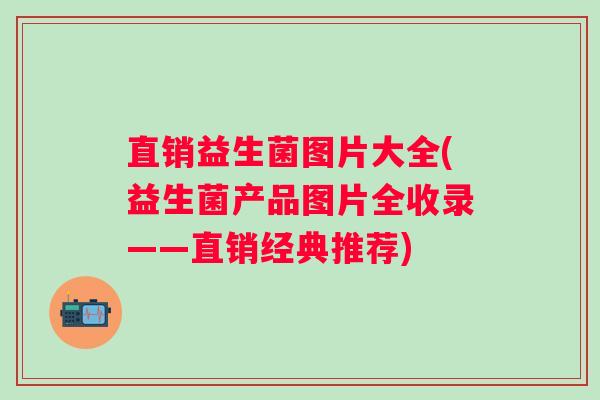 直销益生菌图片大全(益生菌产品图片全收录——直销经典推荐)