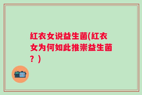 红衣女说益生菌(红衣女为何如此推崇益生菌？)