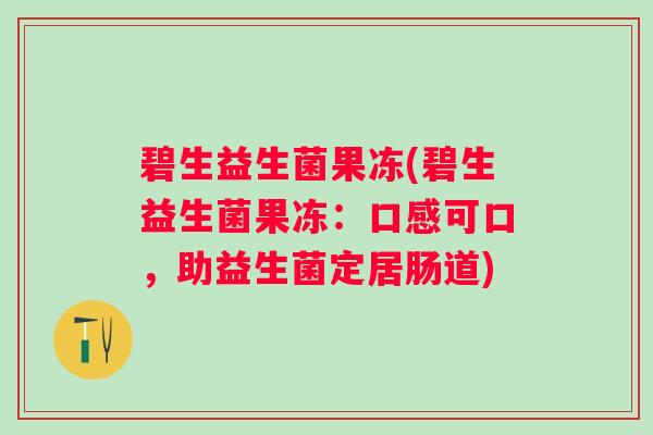碧生益生菌果冻(碧生益生菌果冻：口感可口，助益生菌定居肠道)