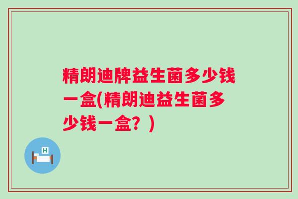 精朗迪牌益生菌多少钱一盒(精朗迪益生菌多少钱一盒？)