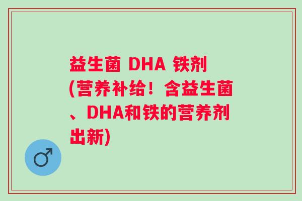 益生菌 DHA 铁剂(营养补给！含益生菌、DHA和铁的营养剂出新)