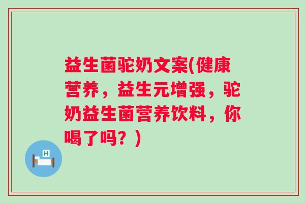益生菌驼奶文案(健康营养，益生元增强，驼奶益生菌营养饮料，你喝了吗？)