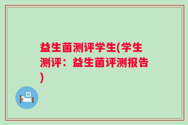 益生菌测评学生(学生测评：益生菌评测报告)