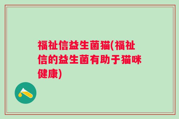 福祉信益生菌猫(福祉信的益生菌有助于猫咪健康)