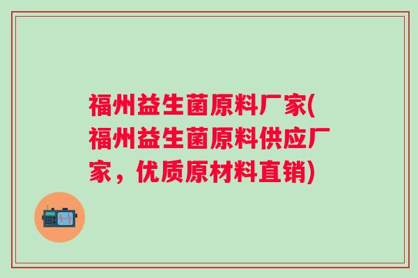 福州益生菌原料厂家(福州益生菌原料供应厂家，优质原材料直销)
