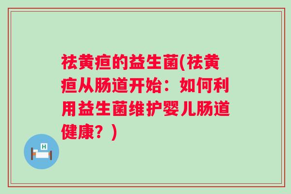 祛黄疸的益生菌(祛黄疸从肠道开始：如何利用益生菌维护婴儿肠道健康？)