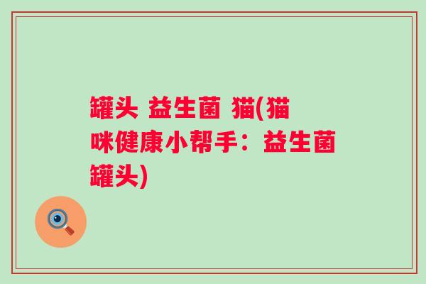 罐头 益生菌 猫(猫咪健康小帮手：益生菌罐头)