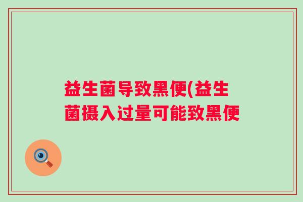 益生菌导致黑便(益生菌摄入过量可能致黑便