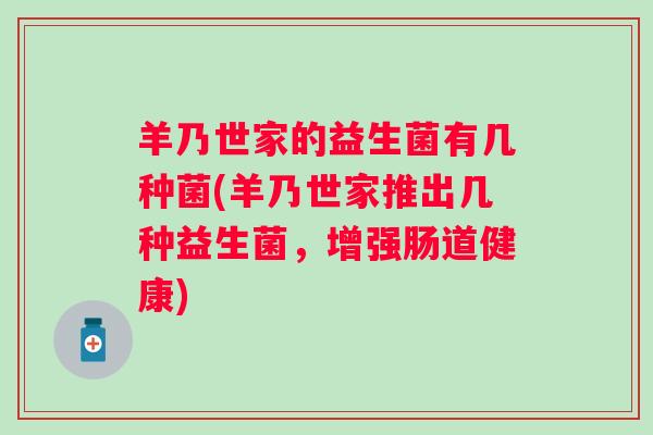 羊乃世家的益生菌有几种菌(羊乃世家推出几种益生菌，增强肠道健康)