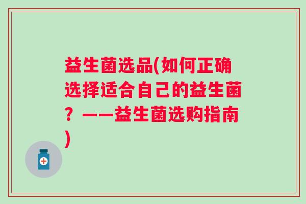 益生菌选品(如何正确选择适合自己的益生菌？——益生菌选购指南)