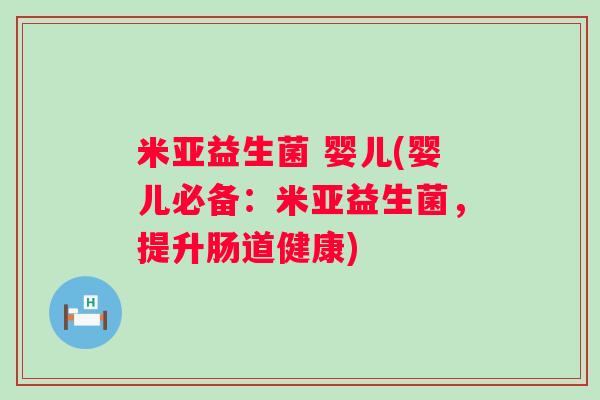 米亚益生菌 婴儿(婴儿必备：米亚益生菌，提升肠道健康)