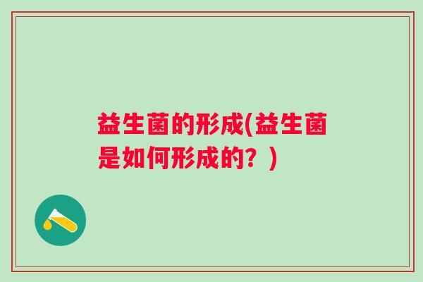 益生菌的形成(益生菌是如何形成的？)