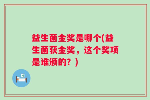 益生菌金奖是哪个(益生菌获金奖，这个奖项是谁颁的？)