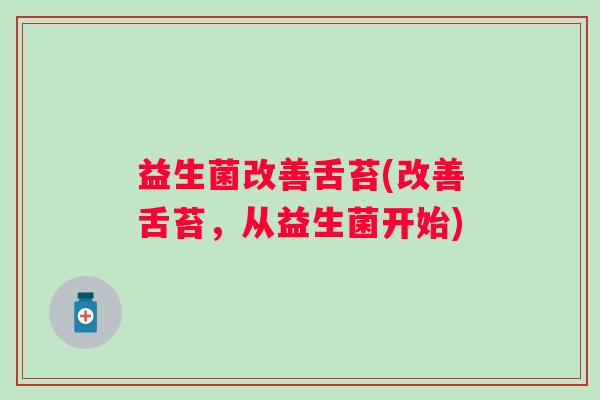 益生菌改善舌苔(改善舌苔，从益生菌开始)