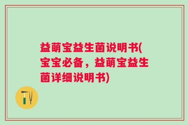 益萌宝益生菌说明书(宝宝必备，益萌宝益生菌详细说明书)