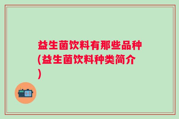 益生菌饮料有那些品种(益生菌饮料种类简介)
