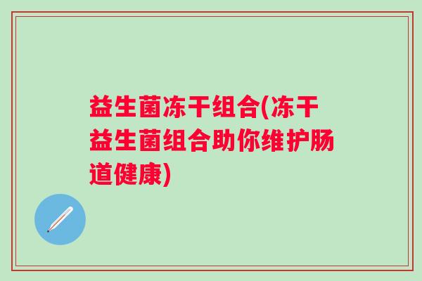 益生菌冻干组合(冻干益生菌组合助你维护肠道健康)