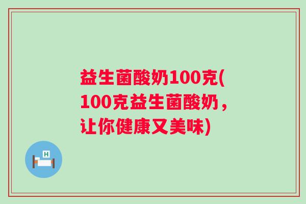 益生菌酸奶100克(100克益生菌酸奶，让你健康又美味)
