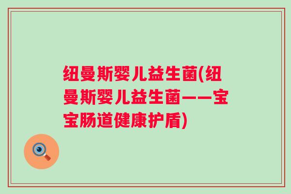 纽曼斯婴儿益生菌(纽曼斯婴儿益生菌——宝宝肠道健康护盾)