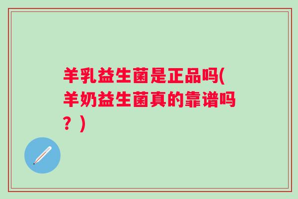 羊乳益生菌是正品吗(羊奶益生菌真的靠谱吗？)