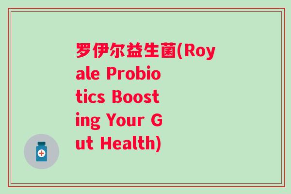 罗伊尔益生菌(Royale Probiotics Boosting Your Gut Health)