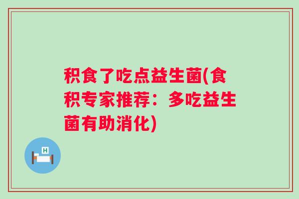 积食了吃点益生菌(食积专家推荐：多吃益生菌有助消化)