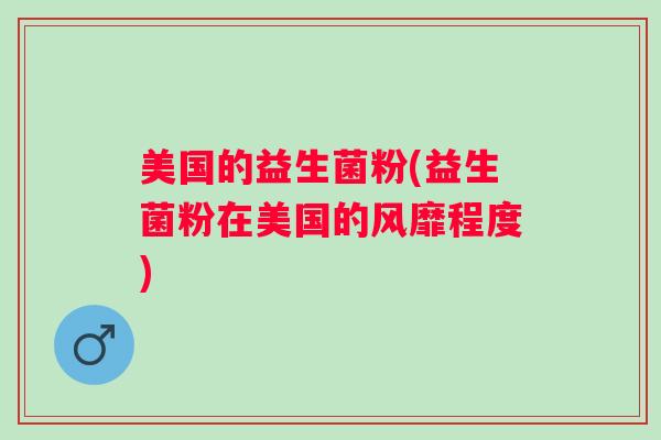 美国的益生菌粉(益生菌粉在美国的风靡程度)