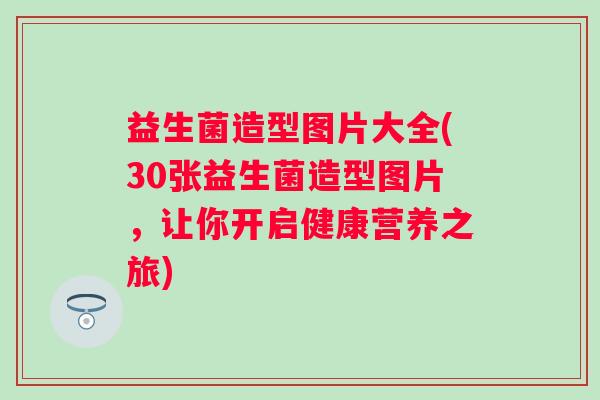 益生菌造型图片大全(30张益生菌造型图片，让你开启健康营养之旅)