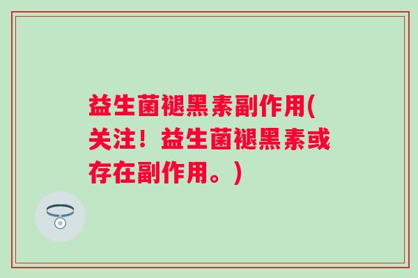益生菌褪黑素副作用(关注！益生菌褪黑素或存在副作用。)